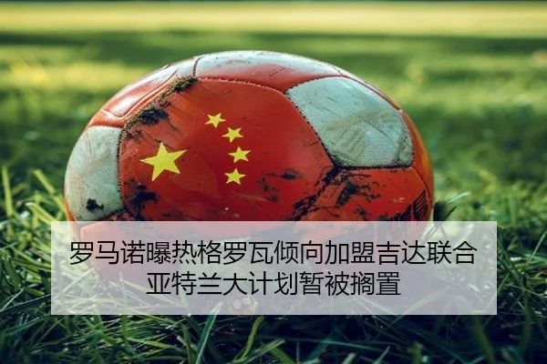 罗马诺曝热格罗瓦倾向加盟吉达联合 亚特兰大计划暂被搁置